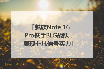 魅族Note 16 Pro携手BLG战队，展现非凡信号实力