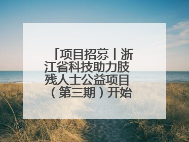 项目招募丨浙江省科技助力肢残人士公益项目（第三期）开始招募受益人啦