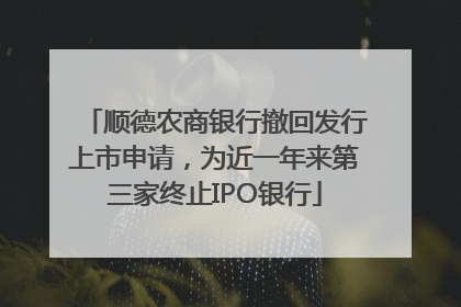 顺德农商银行撤回发行上市申请，为近一年来第三家终止IPO银行