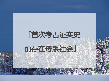 首次考古证实史前存在母系社会