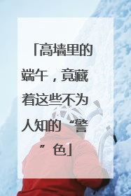 高墙里的端午，竟藏着这些不为人知的“警”色