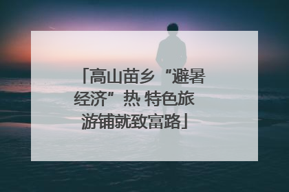 高山苗乡“避暑经济”热 特色旅游铺就致富路