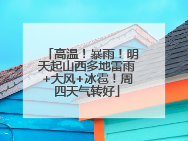 高温！暴雨！明天起山西多地雷雨+大风+冰雹！周四天气转好