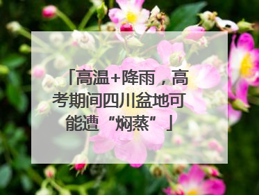 高温+降雨，高考期间四川盆地可能遭“焖蒸”