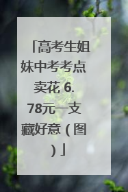 高考生姐妹中考考点卖花 6.78元一支藏好意（图）