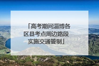 高考期间淄博各区县考点周边路段实施交通管制
