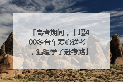 高考期间,十堰400多台车爱心送考,温暖学子赶考路