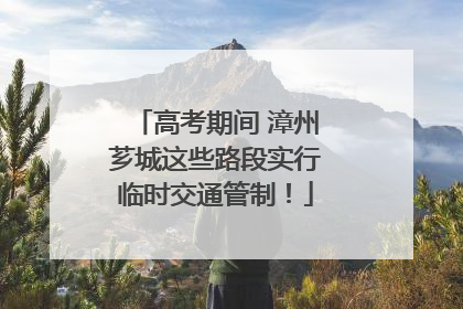 高考期间 漳州芗城这些路段实行临时交通管制！