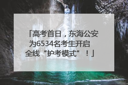 高考首日，东海公安为6534名考生开启全线“护考模式”！