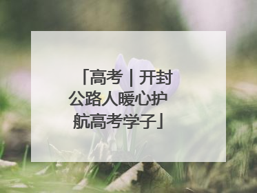 高考｜开封公路人暖心护航高考学子