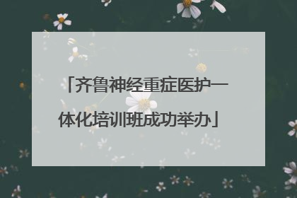 齐鲁神经重症医护一体化培训班成功举办
