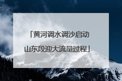 黄河调水调沙启动 山东段迎大流量过程