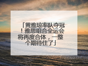 黄雅琼率队夺冠！雅思组合全运会将再度合体，一整个期待住了