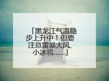 黑龙江气温稳步上升中！但要注意雷暴大风、小冰雹……