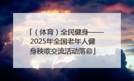 （体育）全民健身——2025年全国老年人健身秧歌交流活动落幕