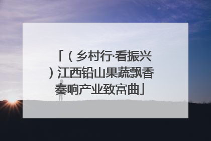 （乡村行·看振兴）江西铅山果蔬飘香 奏响产业致富曲