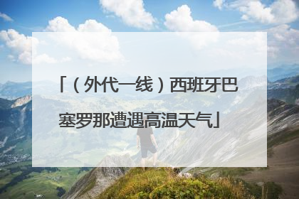（外代一线）西班牙巴塞罗那遭遇高温天气