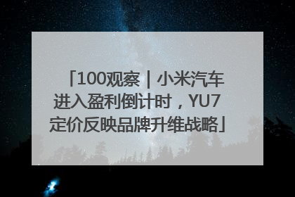 100观察｜小米汽车进入盈利倒计时，YU7定价反映品牌升维战略