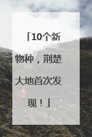 10个新物种，荆楚大地首次发现！