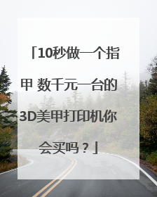 10秒做一个指甲 数千元一台的3D美甲打印机你会买吗？