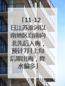 11-12日江苏淮河以南地区自南向北先后入梅，预计7月上旬后期出梅，降水偏多