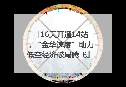 16天开通14站，“金华速度”助力低空经济破局腾飞