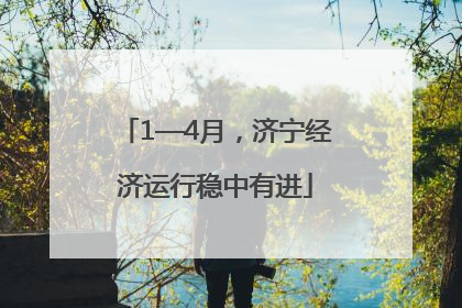 1—4月，济宁经济运行稳中有进