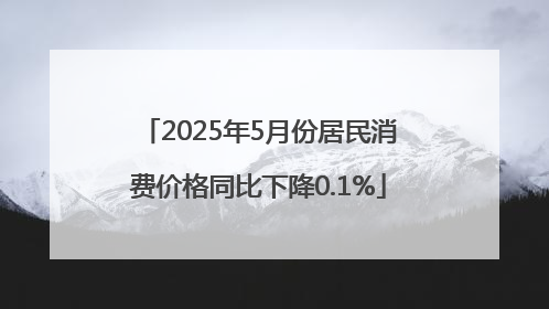2025年5月份居民消费价格同比下降0.1%