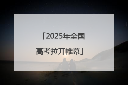 2025年全国高考拉开帷幕
