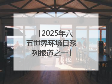 2025年六五世界环境日系列报道之一