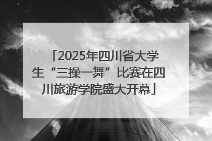2025年四川省大学生“三操一舞”比赛在四川旅游学院盛大开幕