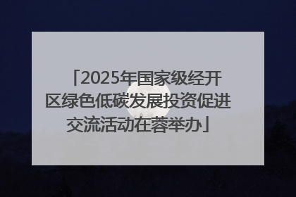 2025年国家级经开区绿色低碳发展投资促进交流活动在蓉举办