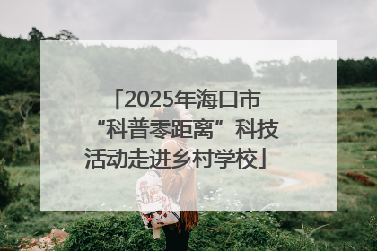 2025年海口市“科普零距离”科技活动走进乡村学校