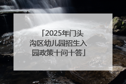 2025年门头沟区幼儿园招生入园政策十问十答