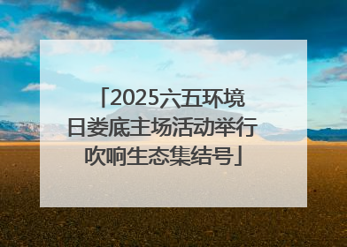 2025六五环境日娄底主场活动举行 吹响生态集结号