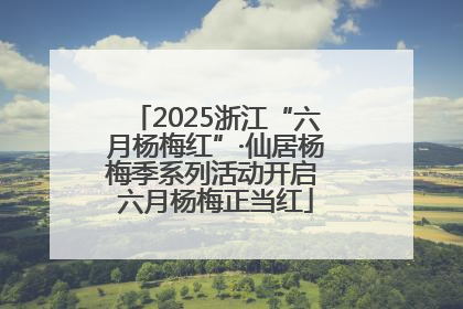 2025浙江“六月杨梅红”·仙居杨梅季系列活动开启 六月杨梅正当红