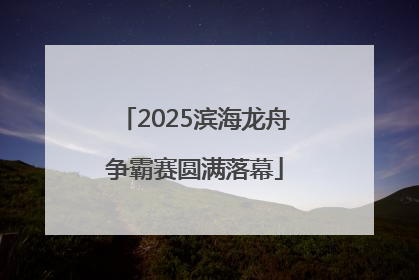 2025滨海龙舟争霸赛圆满落幕