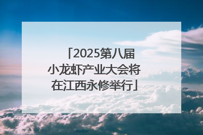 2025第八届小龙虾产业大会将在江西永修举行
