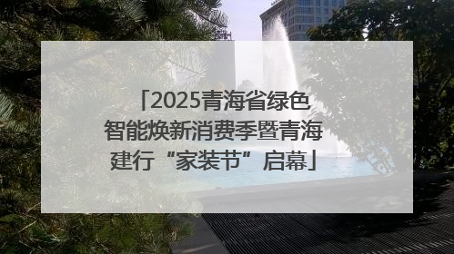 2025青海省绿色智能焕新消费季暨青海建行“家装节”启幕