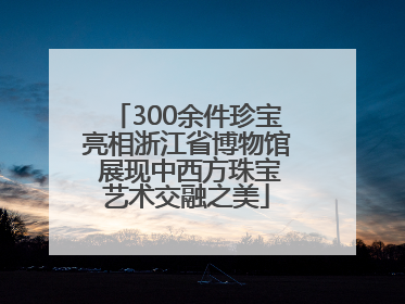 300余件珍宝亮相浙江省博物馆 展现中西方珠宝艺术交融之美