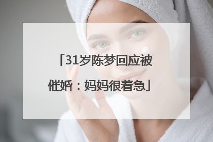 31岁陈梦回应被催婚：妈妈很着急