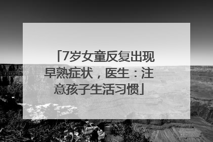 7岁女童反复出现早熟症状，医生：注意孩子生活习惯