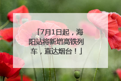 7月1日起，海阳站将新增高铁列车，直达烟台！