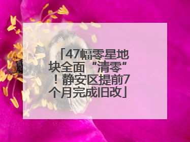 47幅零星地块全面“清零”！静安区提前7个月完成旧改