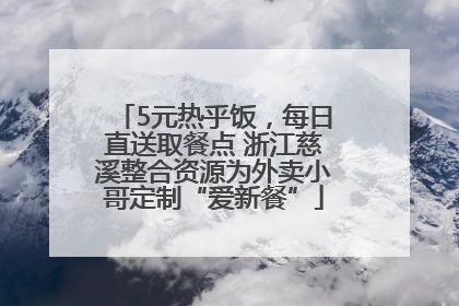 5元热乎饭，每日直送取餐点 浙江慈溪整合资源为外卖小哥定制“爱新餐”