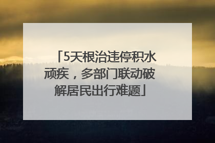 5天根治违停积水顽疾，多部门联动破解居民出行难题