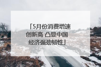 5月份消费增速创新高 凸显中国经济强劲韧性
