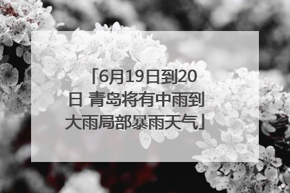 6月19日到20日 青岛将有中雨到大雨局部暴雨天气
