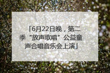 6月22日晚，第二季“放声歌唱”公益童声合唱音乐会上演