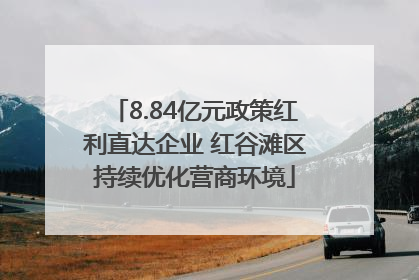 8.84亿元政策红利直达企业 红谷滩区持续优化营商环境